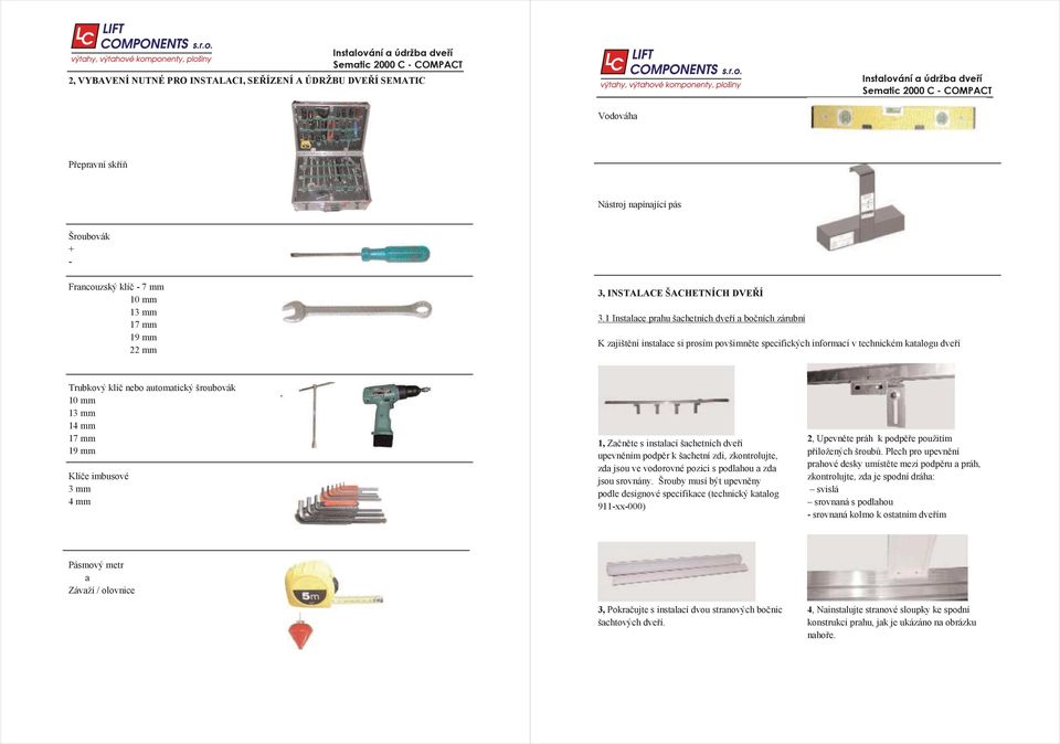 1 Instalace prahu šachetních dveí a boních zárubní K zajištní instalace si prosím povšimnte specifických informací v technickém katalogu dveí Trubkový klí nebo automatický šroubovák 10 mm 13 mm 14 mm