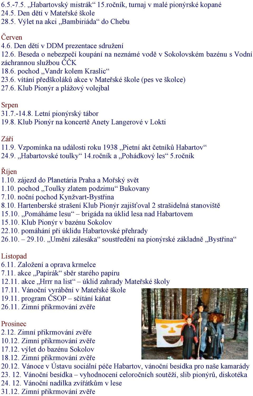 Letní pionýrský tábor 19.8. Klub Pionýr na koncertě Anety Langerové v Lokti Září 11.9. Vzpomínka na události roku 1938 Pietní akt četníků Habartov 24.9. Habartovské toulky 14.ročník a Pohádkový les 5.