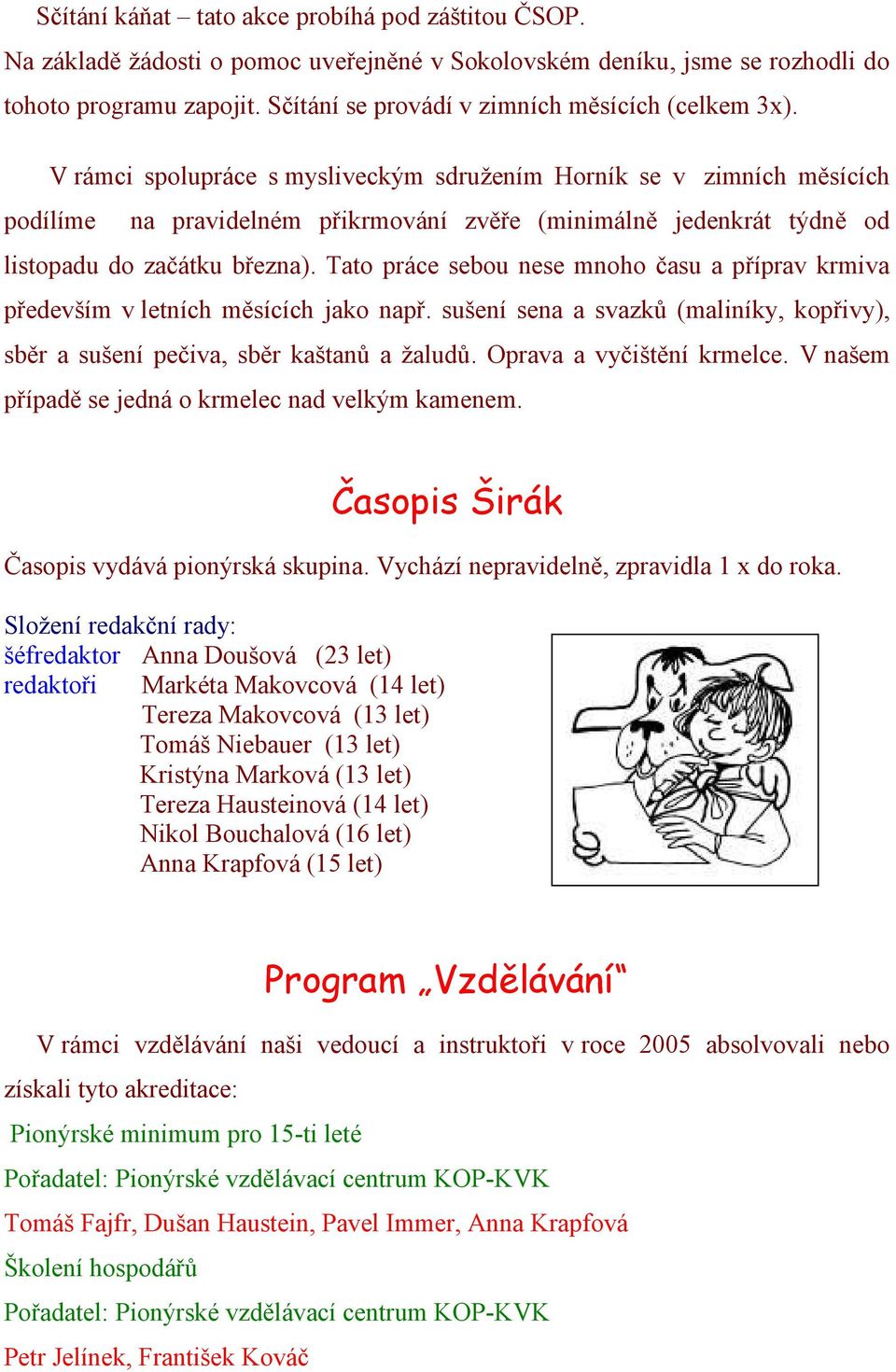 V rámci spolupráce s mysliveckým sdružením Horník se v zimních měsících podílíme na pravidelném přikrmování zvěře (minimálně jedenkrát týdně od listopadu do začátku března).