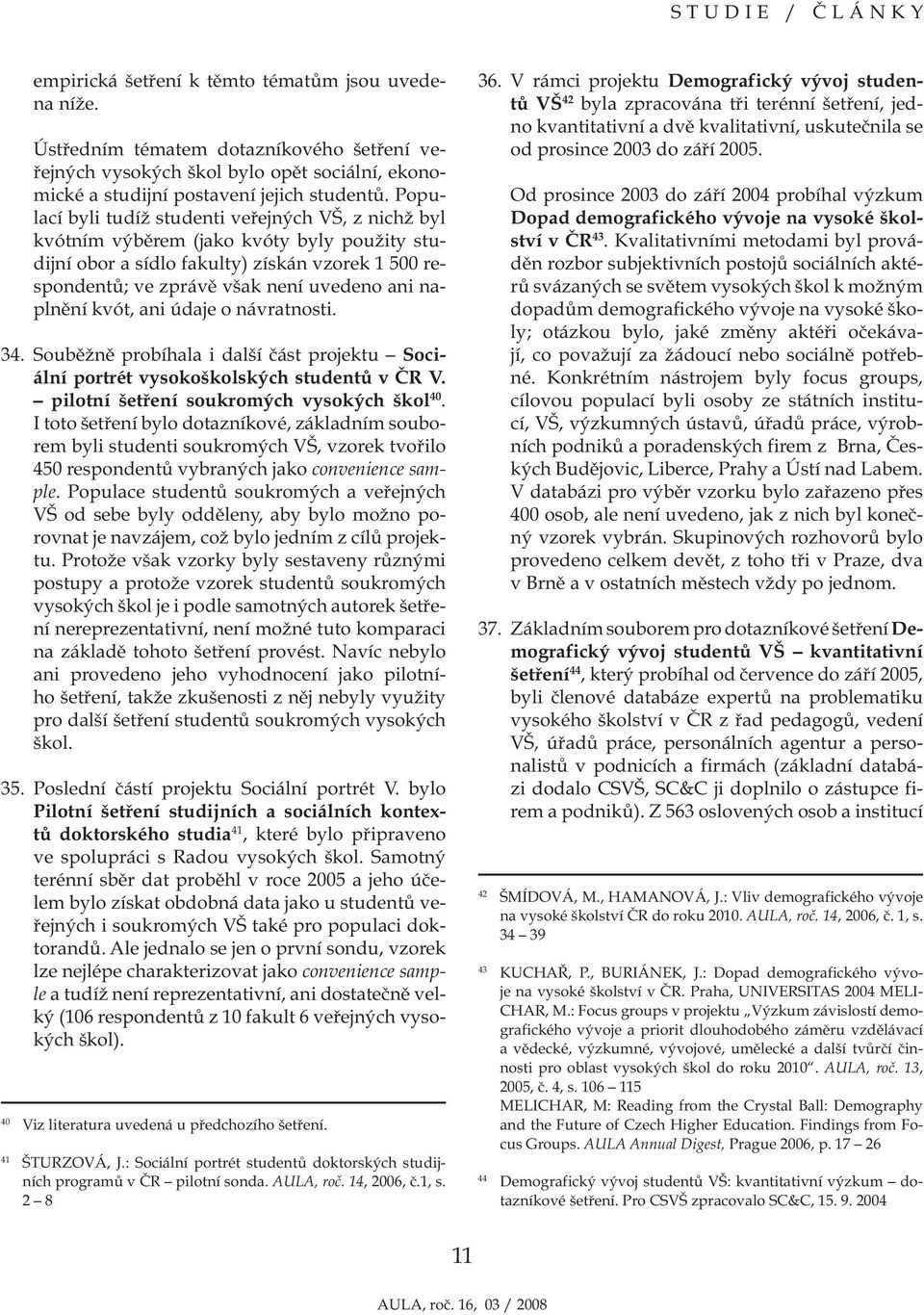 naplnění kvót, ani údaje o návratnosti. 34. Souběžně probíhala i další část projektu Sociální portrét studentů v ČR V. pilotní šetření soukromých vysokých škol 40.