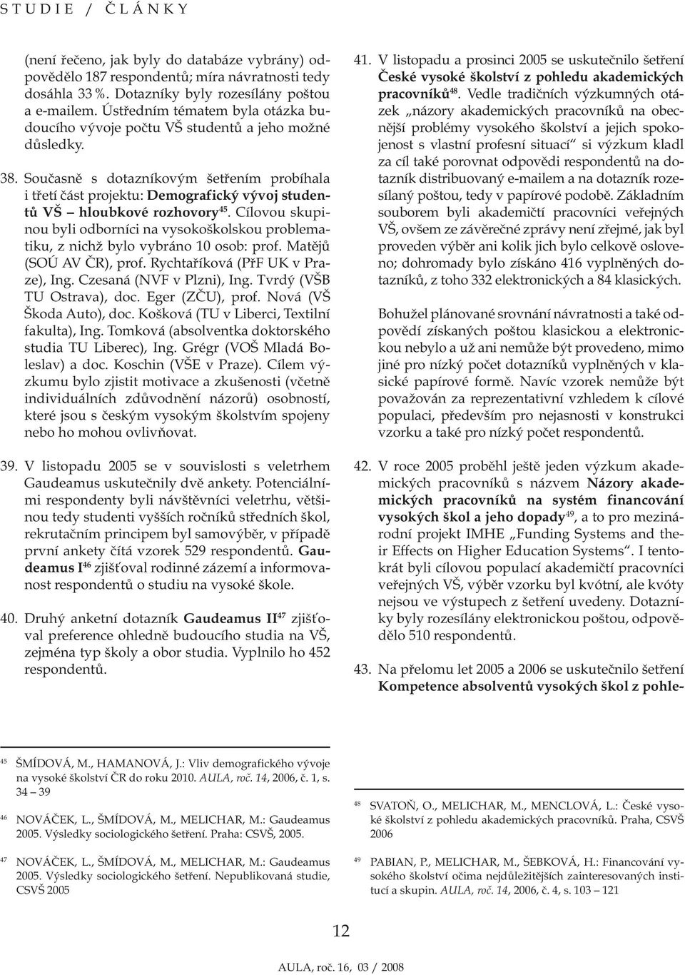 Současně s dotazníkovým šetřením probíhala i třetí část projektu: Demografický vývoj studentů VŠ hloubkové rozhovory 45.