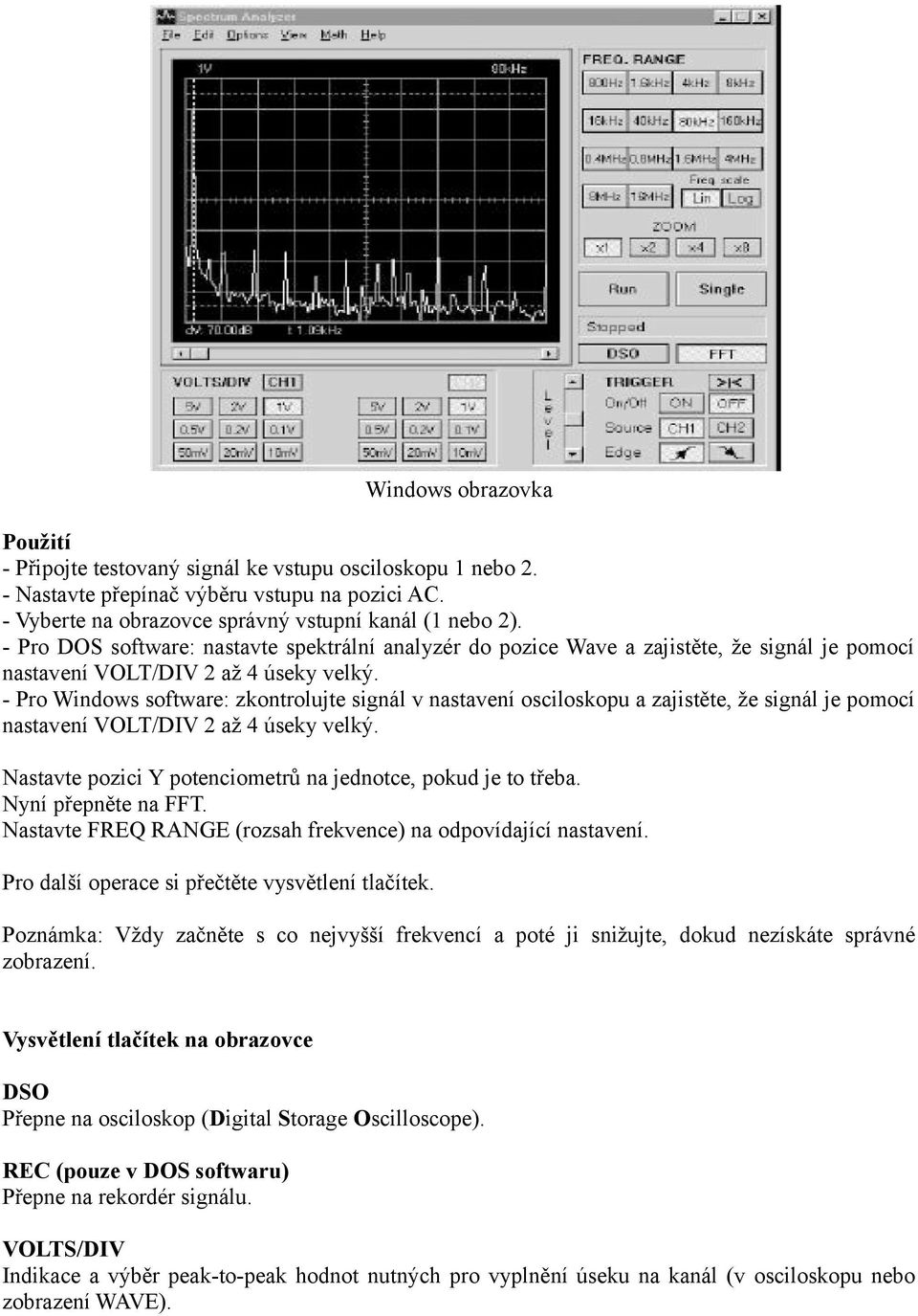 - Pro Windows software: zkontrolujte signál v nastavení osciloskopu a zajistěte, že signál je pomocí nastavení VOLT/DIV 2 až 4 úseky velký.