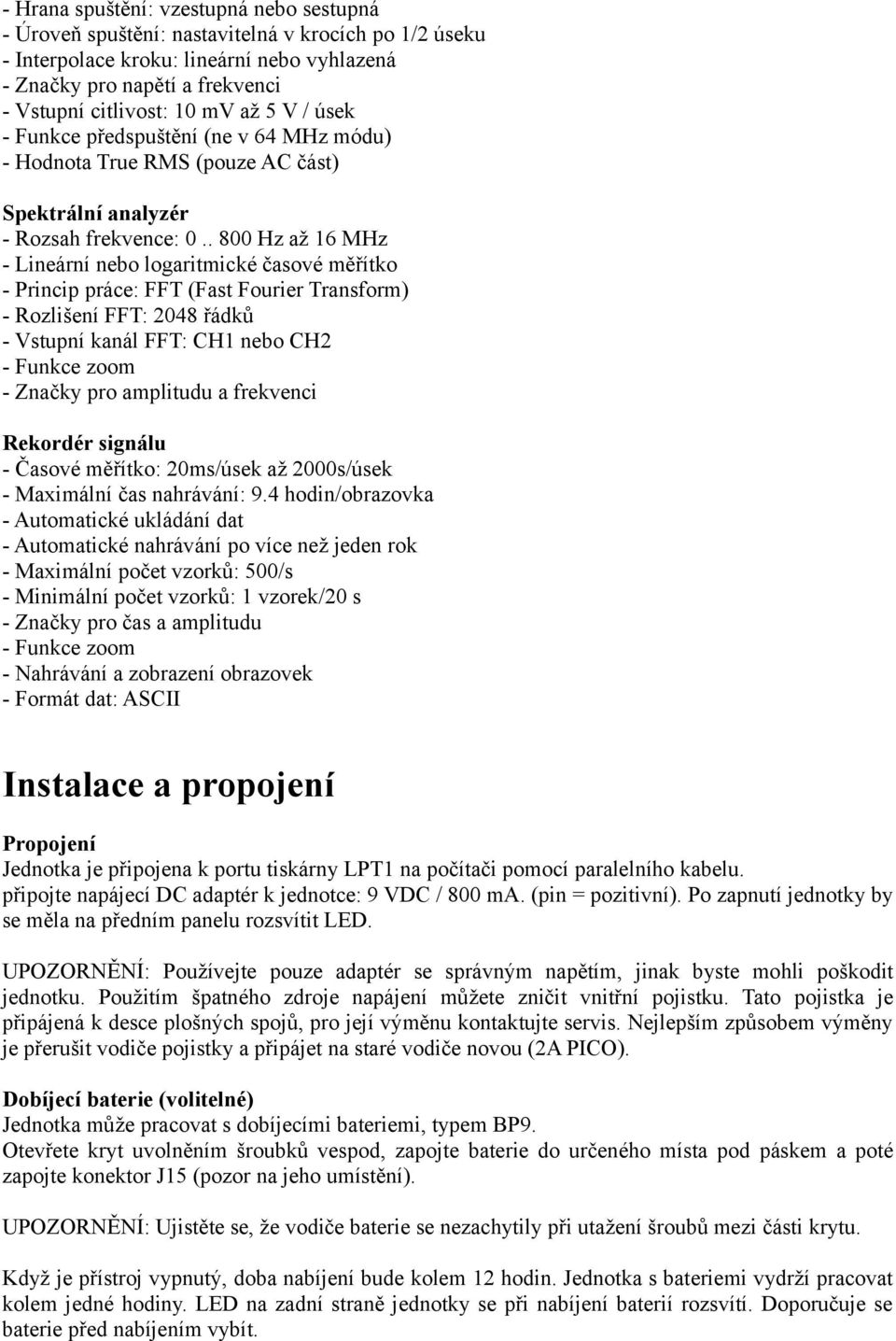 . 800 Hz až 16 MHz - Lineární nebo logaritmické časové měřítko - Princip práce: FFT (Fast Fourier Transform) - Rozlišení FFT: 2048 řádků - Vstupní kanál FFT: CH1 nebo CH2 - Funkce zoom - Značky pro