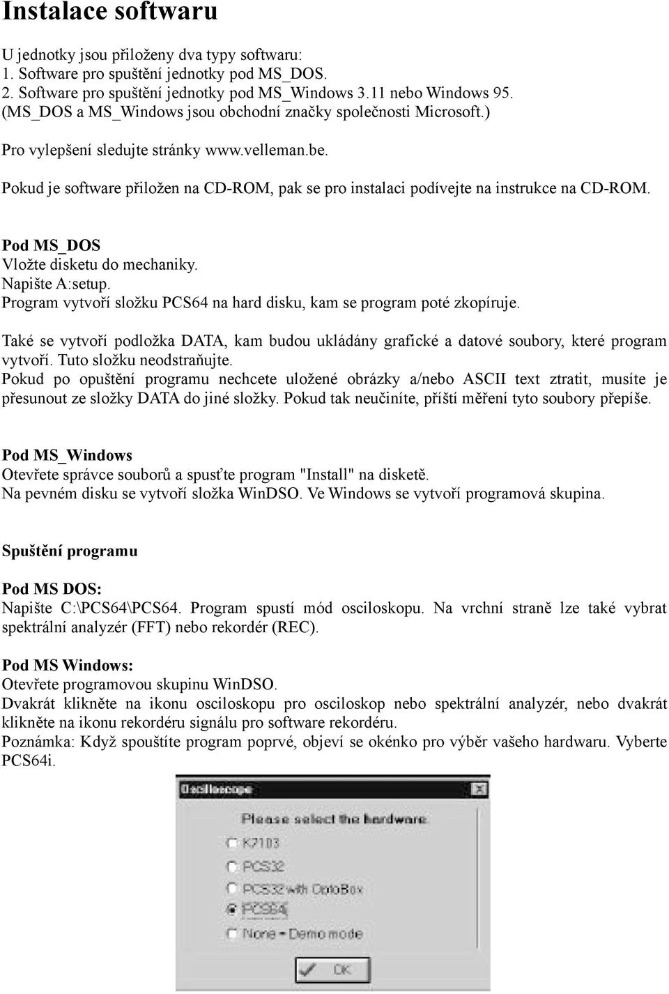 Pokud je software přiložen na CD-ROM, pak se pro instalaci podívejte na instrukce na CD-ROM. Pod MS_DOS Vložte disketu do mechaniky. Napište A:setup.