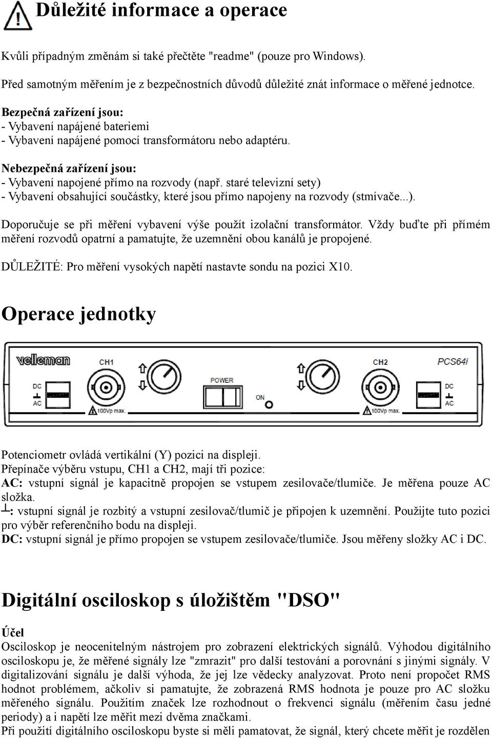 staré televizní sety) - Vybavení obsahující součástky, které jsou přímo napojeny na rozvody (stmívače...). Doporučuje se při měření vybavení výše použít izolační transformátor.