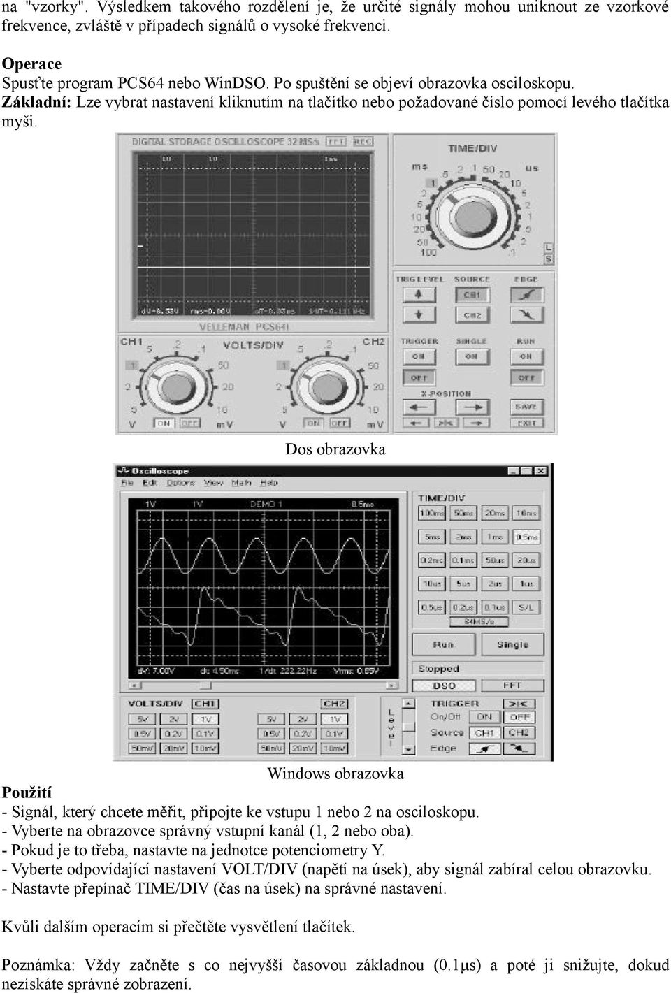 Dos obrazovka Windows obrazovka Použití - Signál, který chcete měřit, připojte ke vstupu 1 nebo 2 na osciloskopu. - Vyberte na obrazovce správný vstupní kanál (1, 2 nebo oba).