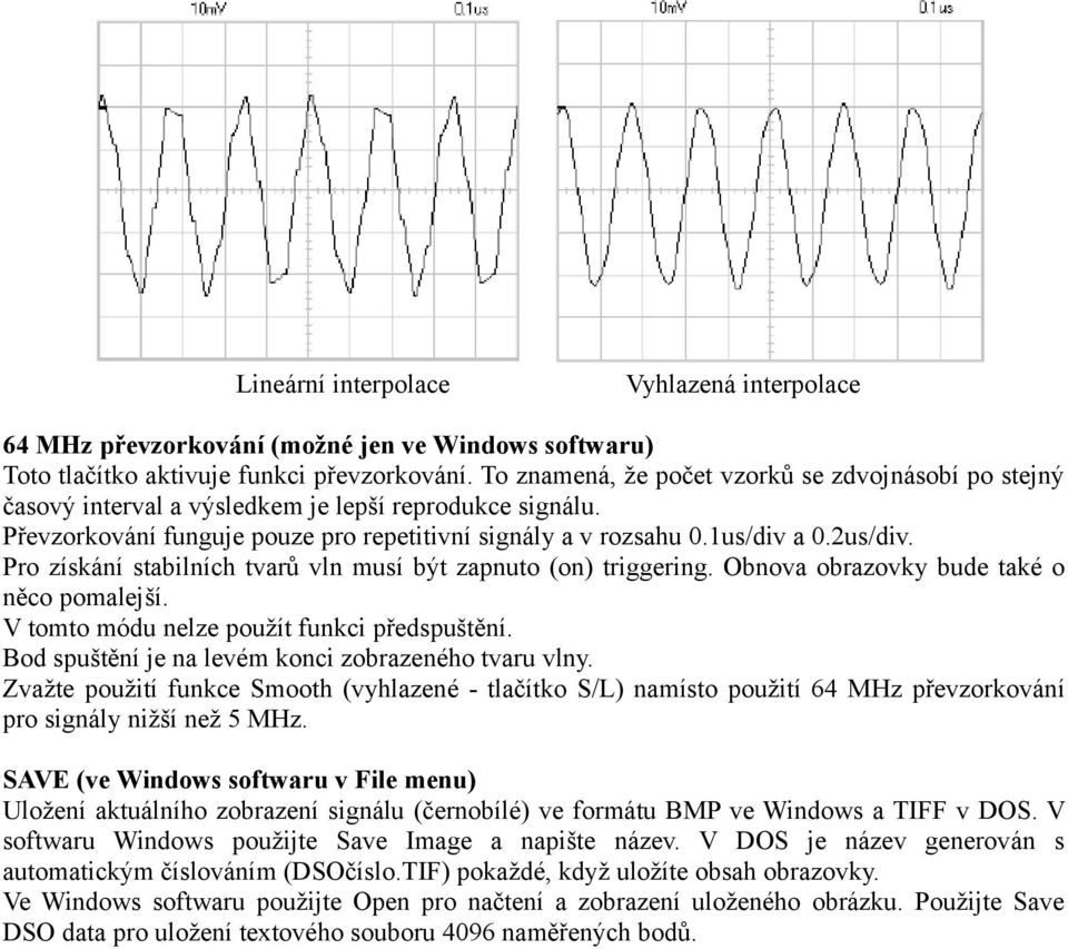 Pro získání stabilních tvarů vln musí být zapnuto (on) triggering. Obnova obrazovky bude také o něco pomalejší. V tomto módu nelze použít funkci předspuštění.