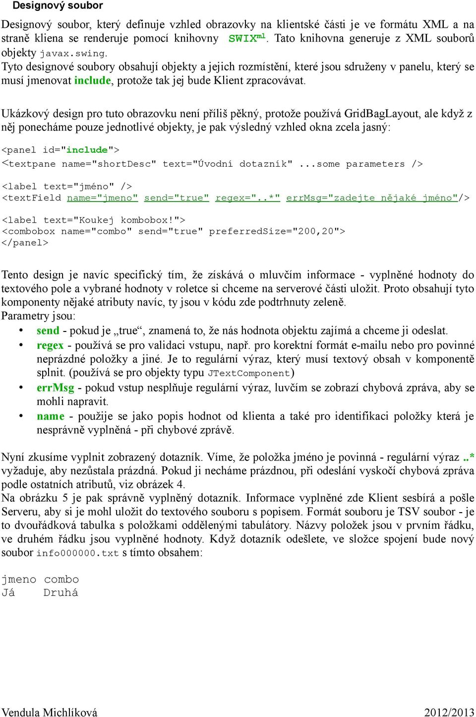 Tyto designové soubory obsahují objekty a jejich rozmístění, které jsou sdruženy v panelu, který se musí jmenovat include, protože tak jej bude Klient zpracovávat.