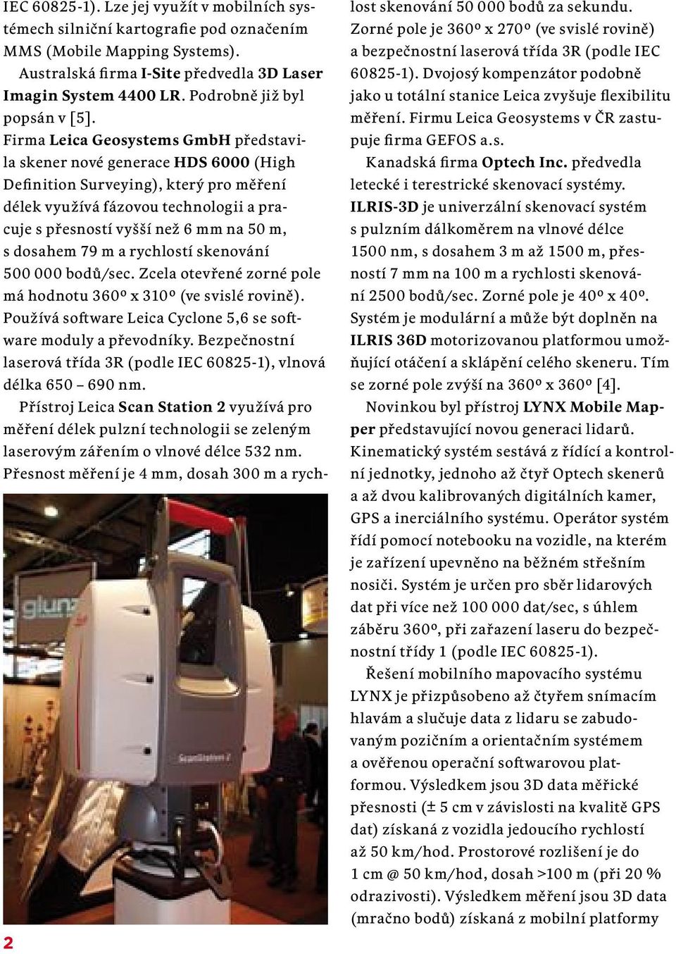 Firma Leica Geosystems GmbH představila skener nové generace HDS 6000 (High Definition Surveying), který pro měření délek využívá fázovou technologii a pracuje s přesností vyšší než 6 mm na 50 m, s