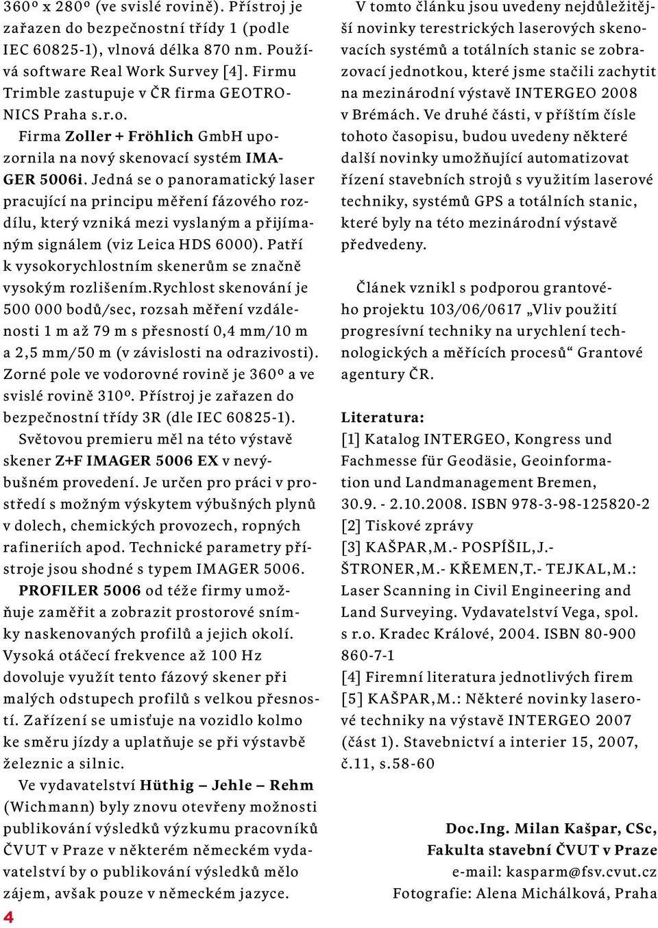 Jedná se o panoramatický laser pracující na principu měření fázového rozdílu, který vzniká mezi vyslaným a přijímaným signálem (viz Leica HDS 6000).