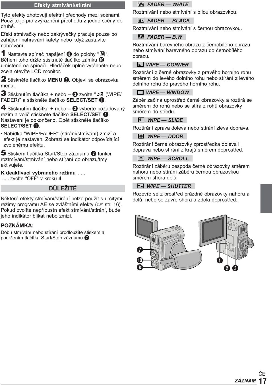 Během toho držte stisknuté tlačítko zámku 0 umístěné na spínači. Hledáček úplně vytáhněte nebo zcela otevřte LCD monitor. 2 Stiskněte tlačítko MENU 2. Objeví se obrazovka menu.