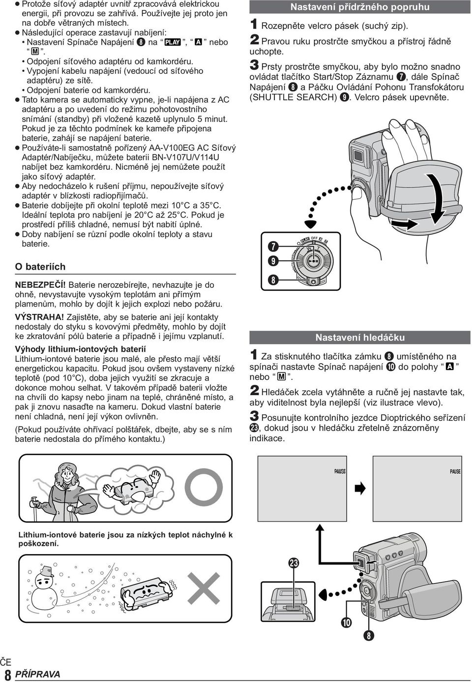 Odpojení baterie od kamkordéru. Tato kamera se automaticky vypne, je-li napájena z AC adaptéru a po uvedení do režimu pohotovostního snímání (standby) při vložené kazetě uplynulo 5 minut.