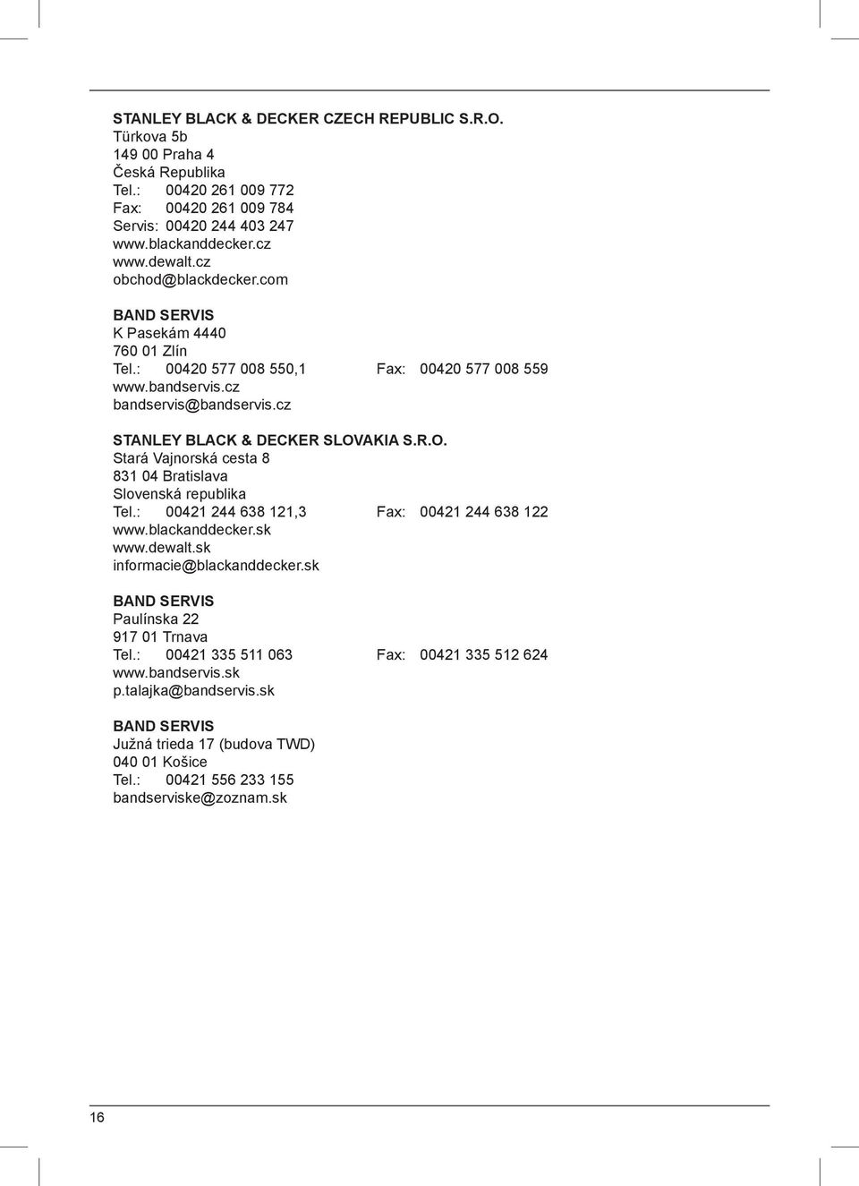 AKIA S.R.O. Stará Vajnorská cesta 8 831 04 Bratislava Slovenská republika Tel.: 00421 244 638 121,3 Fax: 00421 244 638 122 www.blackanddecker.sk www.dewalt.sk informacie@blackanddecker.