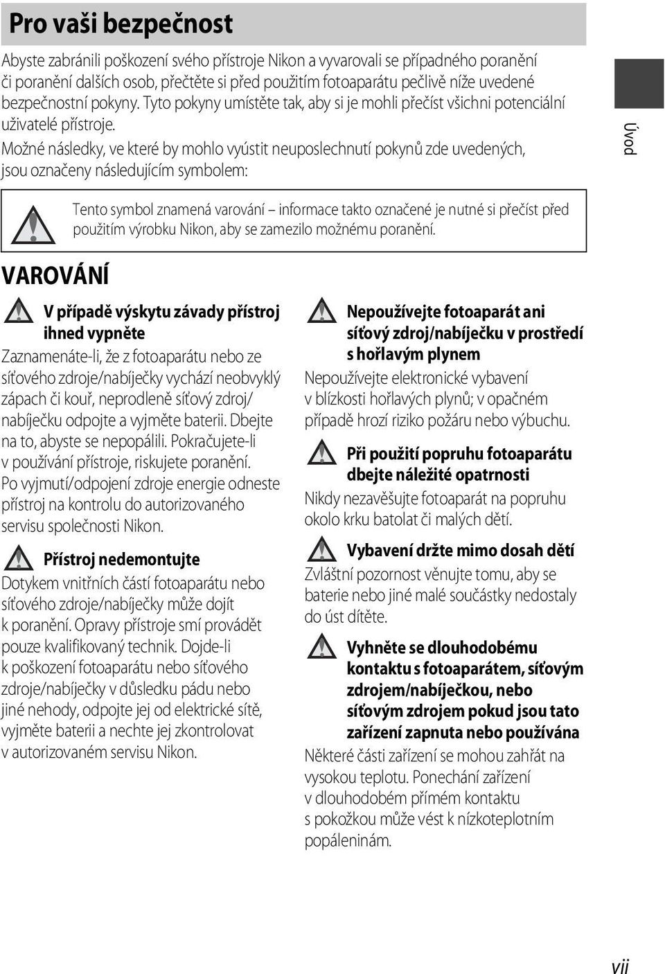 Možné následky, ve které by mohlo vyústit neuposlechnutí pokynů zde uvedených, jsou označeny následujícím symbolem: Úvod Tento symbol znamená varování informace takto označené je nutné si přečíst