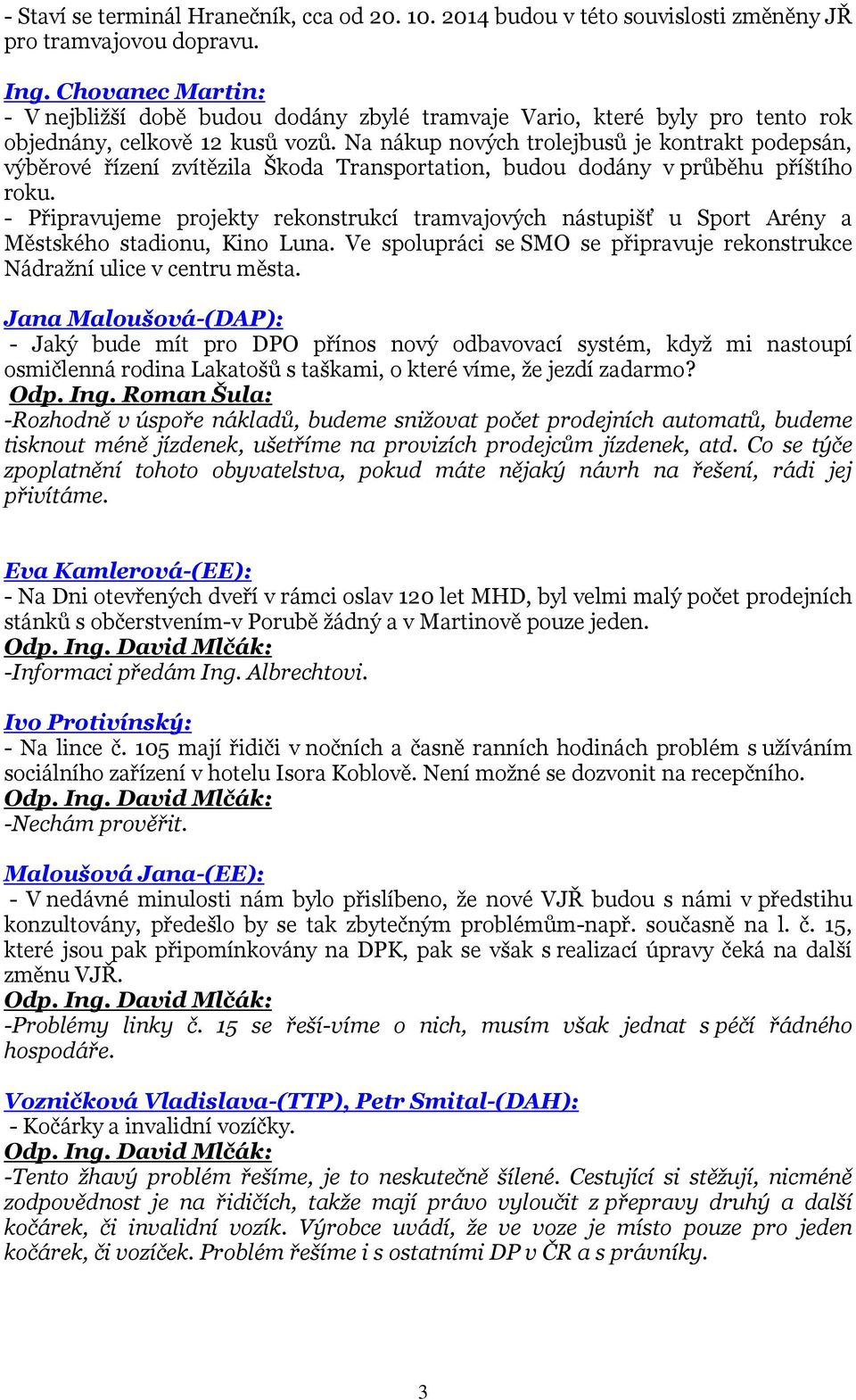 Na nákup nových trolejbusů je kontrakt podepsán, výběrové řízení zvítězila Škoda Transportation, budou dodány v průběhu příštího roku.