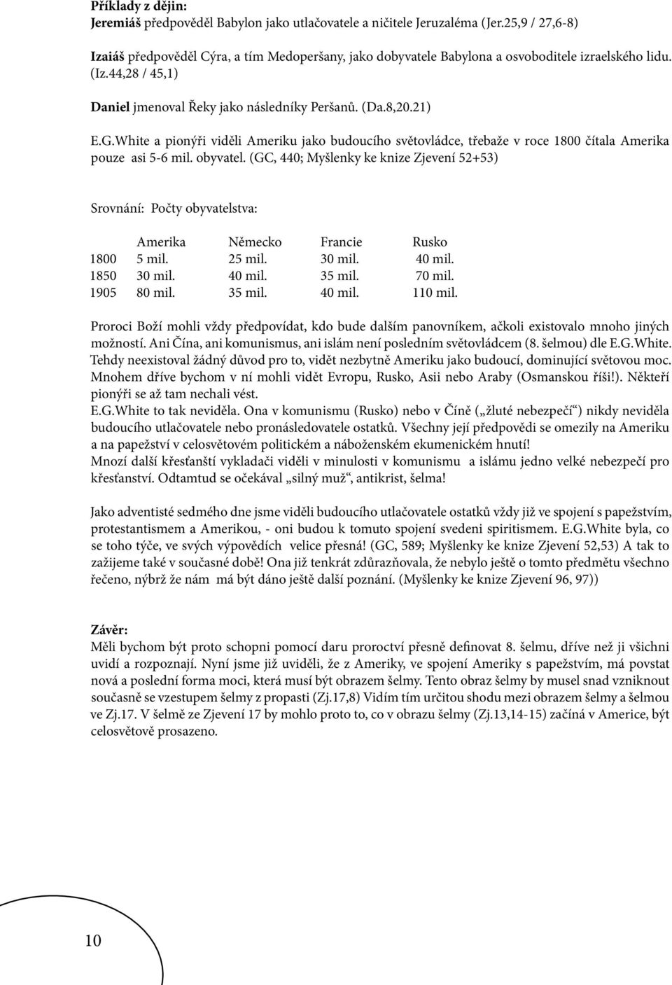 White a pionýři viděli Ameriku jako budoucího světovládce, třebaže v roce 1800 čítala Amerika pouze asi 5-6 mil. obyvatel.