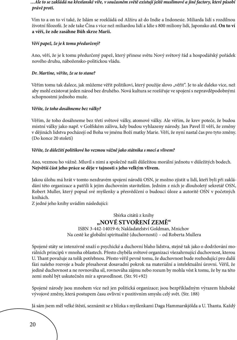 Je zde take Čína s vice než miliardou lidí a Idie s 800 miliony lidí, Japonsko atd. On to ví a věří, že zde zasáhne Bůh skrze Marii. Věří papež, že je k tomu předurčený?