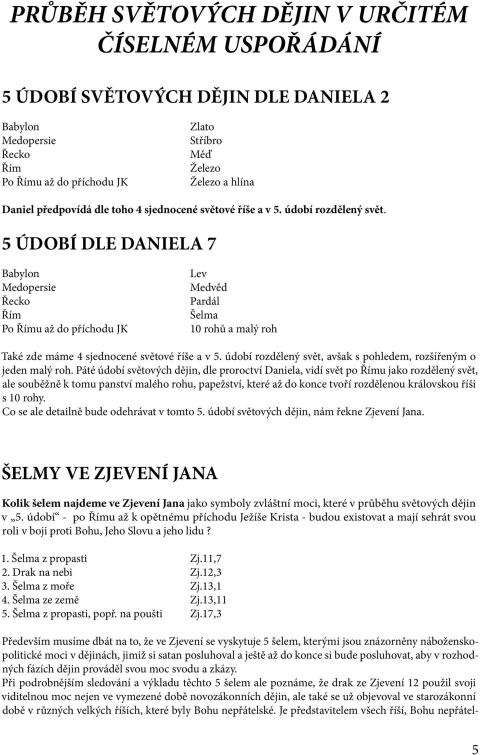 5 ÚDOBÍ DLE DANIELA 7 Babylon Medopersie Řecko Řím Po Římu až do příchodu JK Lev Medvěd Pardál Šelma 10 rohů a malý roh Také zde máme 4 sjednocené světové říše a v 5.