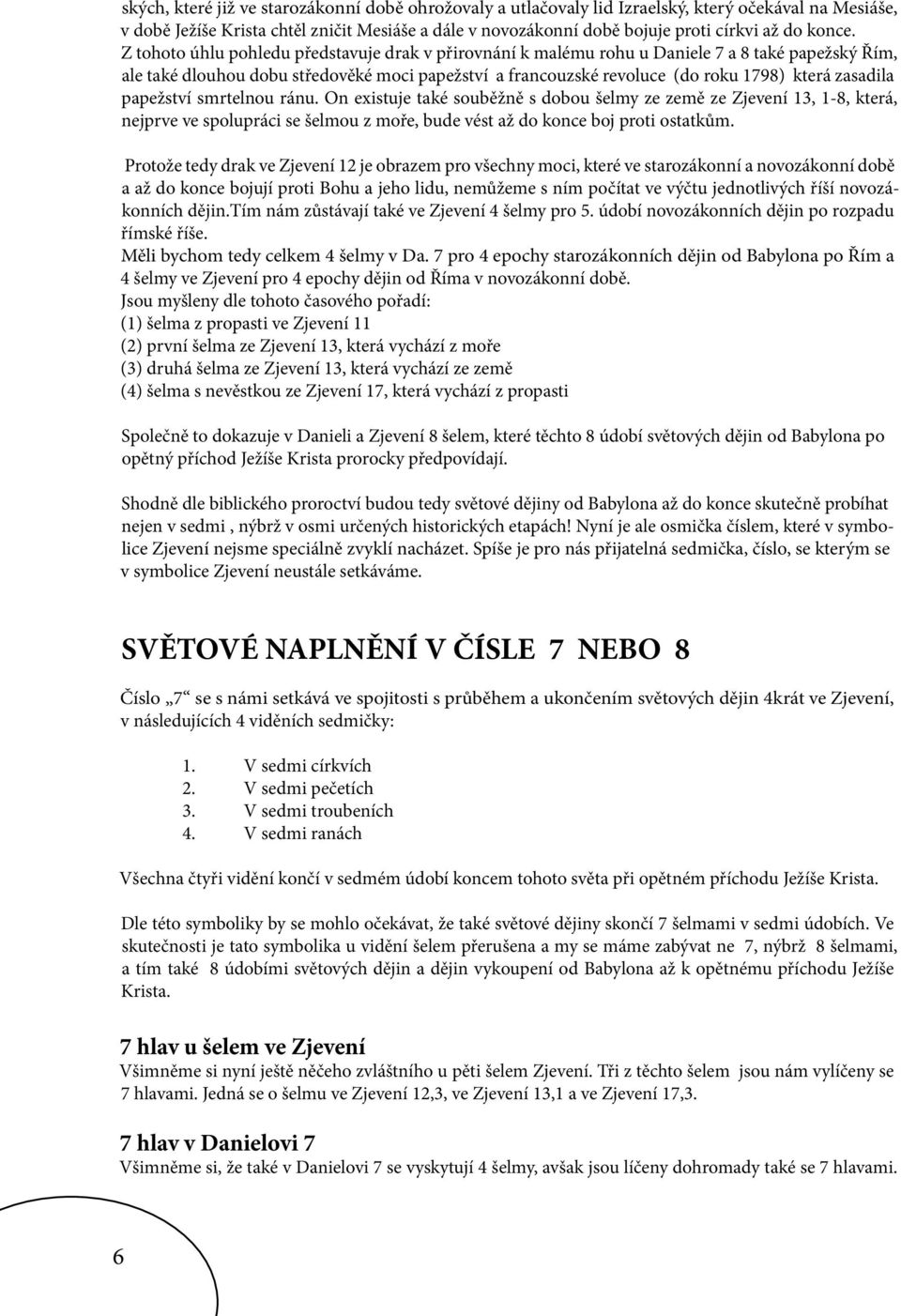 Z tohoto úhlu pohledu představuje drak v přirovnání k malému rohu u Daniele 7 a 8 také papežský Řím, ale také dlouhou dobu středověké moci papežství a francouzské revoluce (do roku 1798) která