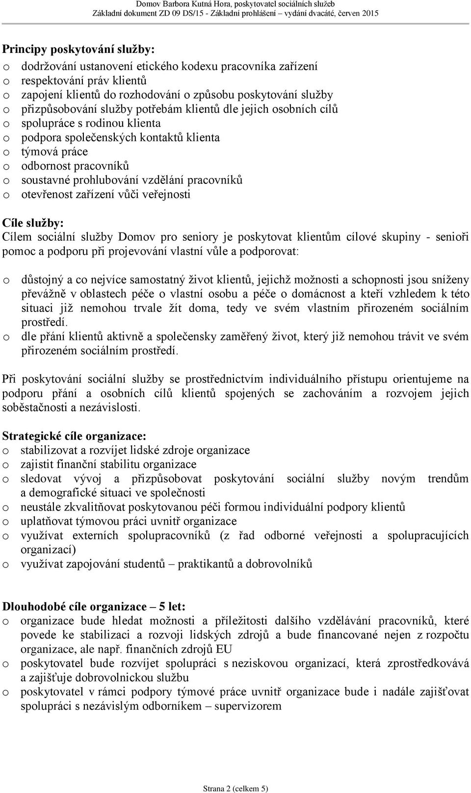 pracovníků o otevřenost zařízení vůči veřejnosti Cíle služby: Cílem sociální služby Domov pro seniory je poskytovat klientům cílové skupiny - senioři pomoc a podporu při projevování vlastní vůle a