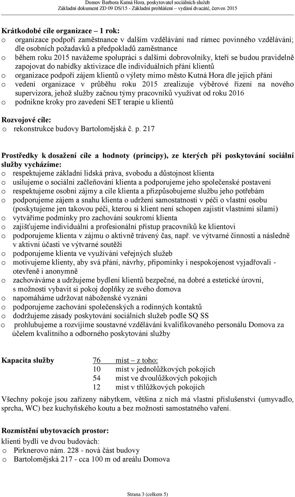 jejich přání o vedení organizace v průběhu roku 2015 zrealizuje výběrové řízení na nového supervizora, jehož služby začnou týmy pracovníků využívat od roku 2016 o podnikne kroky pro zavedení SET