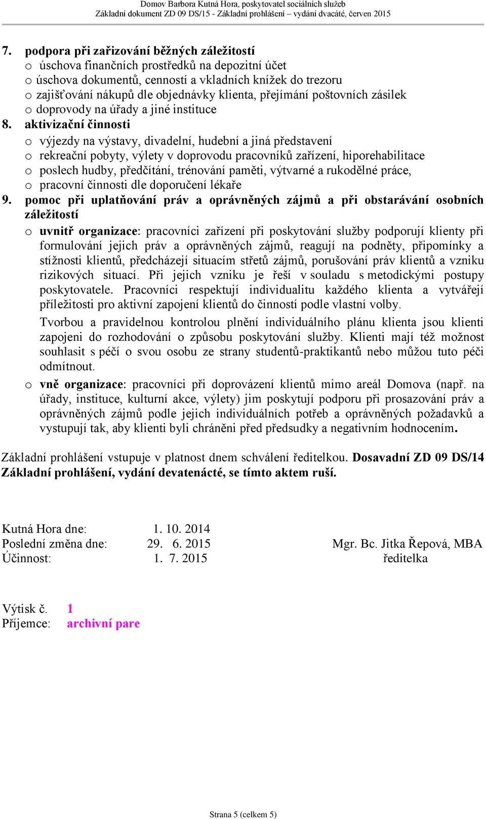 aktivizační činnosti o výjezdy na výstavy, divadelní, hudební a jiná představení o rekreační pobyty, výlety v doprovodu pracovníků zařízení, hiporehabilitace o poslech hudby, předčítání, trénování