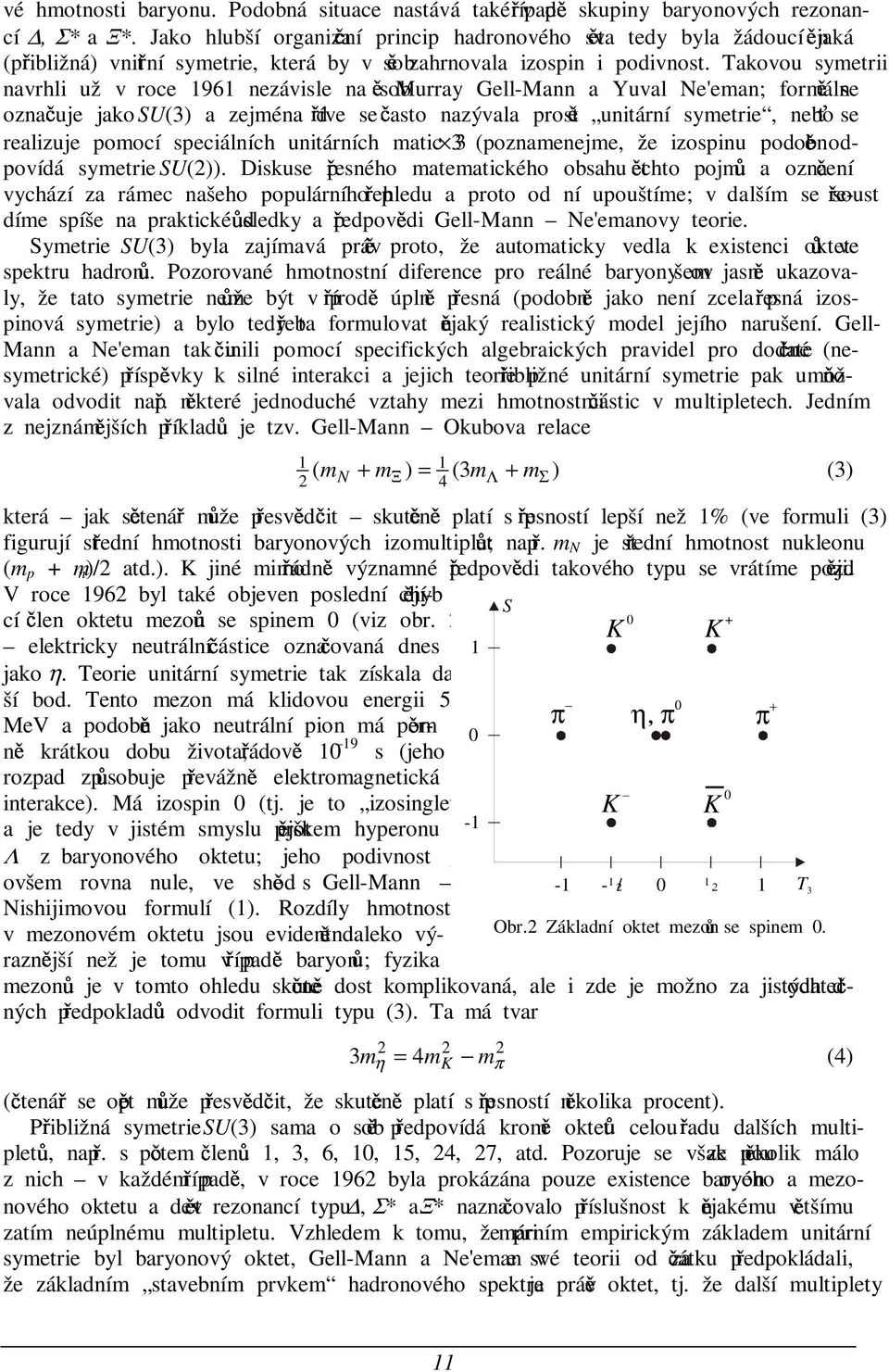 Takovou symetrii navrhli už v roce 1961 nezávisle na sobh Murray Gell-Mann a Yuval Ne'eman; formálnh se oznaiuje jako SU(3) a zejména dgíve se iasto nazývala prosth unitární symetrie, neboj se