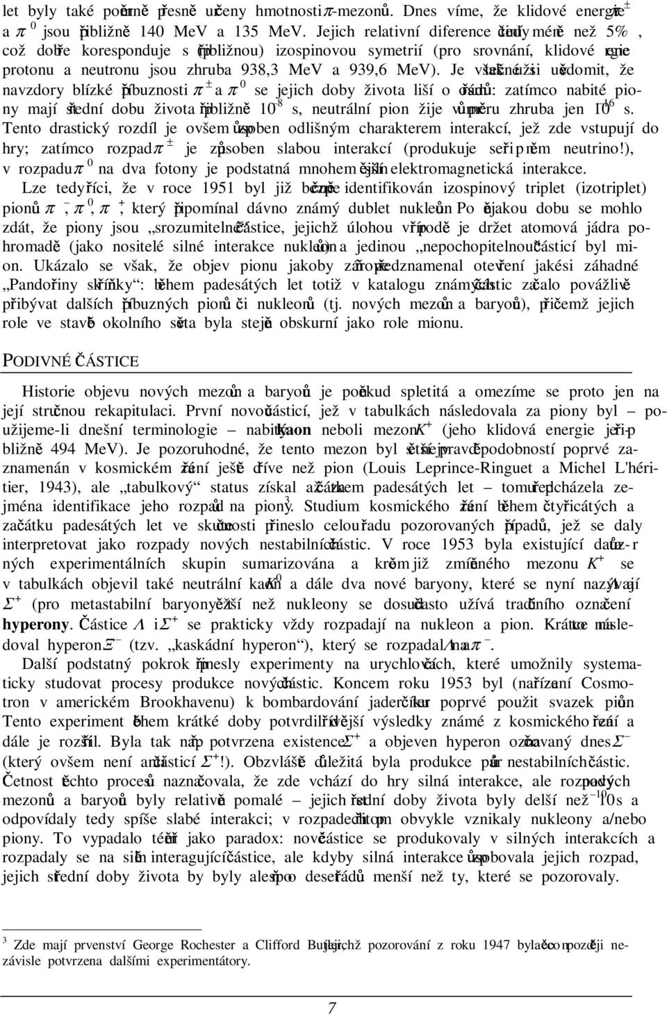 Je však užitefné si uvddomit, že navzdory blízké peíbuznosti π ± a π 0 se jejich doby života liší o osm EádG: zatímco nabité piony mají steední dobu života peibližnd 10 8 s, neutrální pion žije v