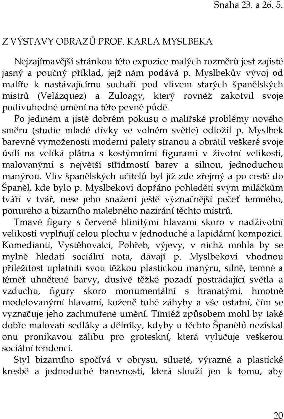 Po jediném a jistě dobrém pokusu o malířské problémy nového směru (studie mladé dívky ve volném světle) odložil p.