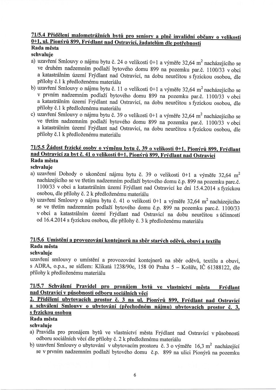 1 k piedlozendmu materi6lu c) uzavieni Smlouvy o n6jmu byu d. 39 o velikosti 0+1 a qimdie 32,64 m2 nachinejicfho se ve tietim nadzemnfm podlali bytov6ho domu 899 na pozemku par.d. ll00l33 v obci a katastr6lnim rzemi Fqfdlant nad ostravici, na dobu neurditou s t/zickou osobou, dle piilohy d.