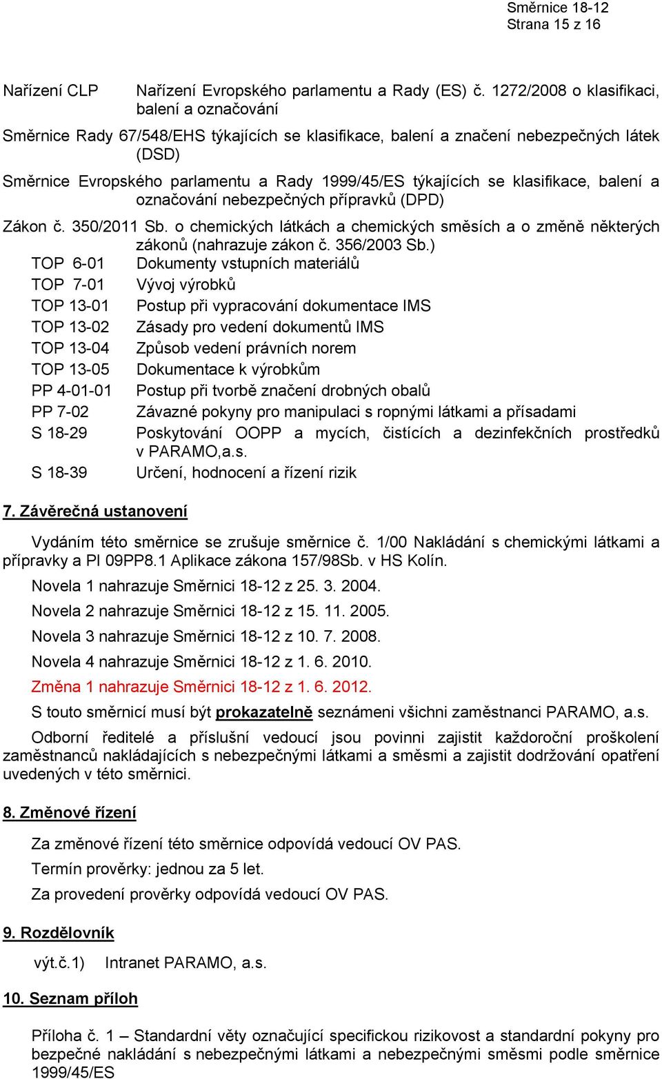 se klasifikace, balení a označování nebezpečných přípravků (DPD) Zákon č. 350/2011 Sb. o chemických látkách a chemických směsích a o změně některých zákonů (nahrazuje zákon č. 356/2003 Sb.