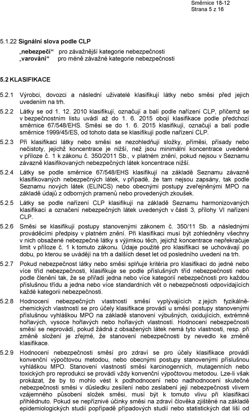 Směsi se do 1. 6. 2015 klasifikují, označují a balí podle směrnice 1999/45/ES, od tohoto data se klasifikují podle nařízení CLP. 5.2.3 Při klasifikaci látky nebo směsi se nezohledňují složky, příměsi, přísady nebo nečistoty, jejichž koncentrace je nižší, než jsou minimální koncentrace uvedené v příloze č.