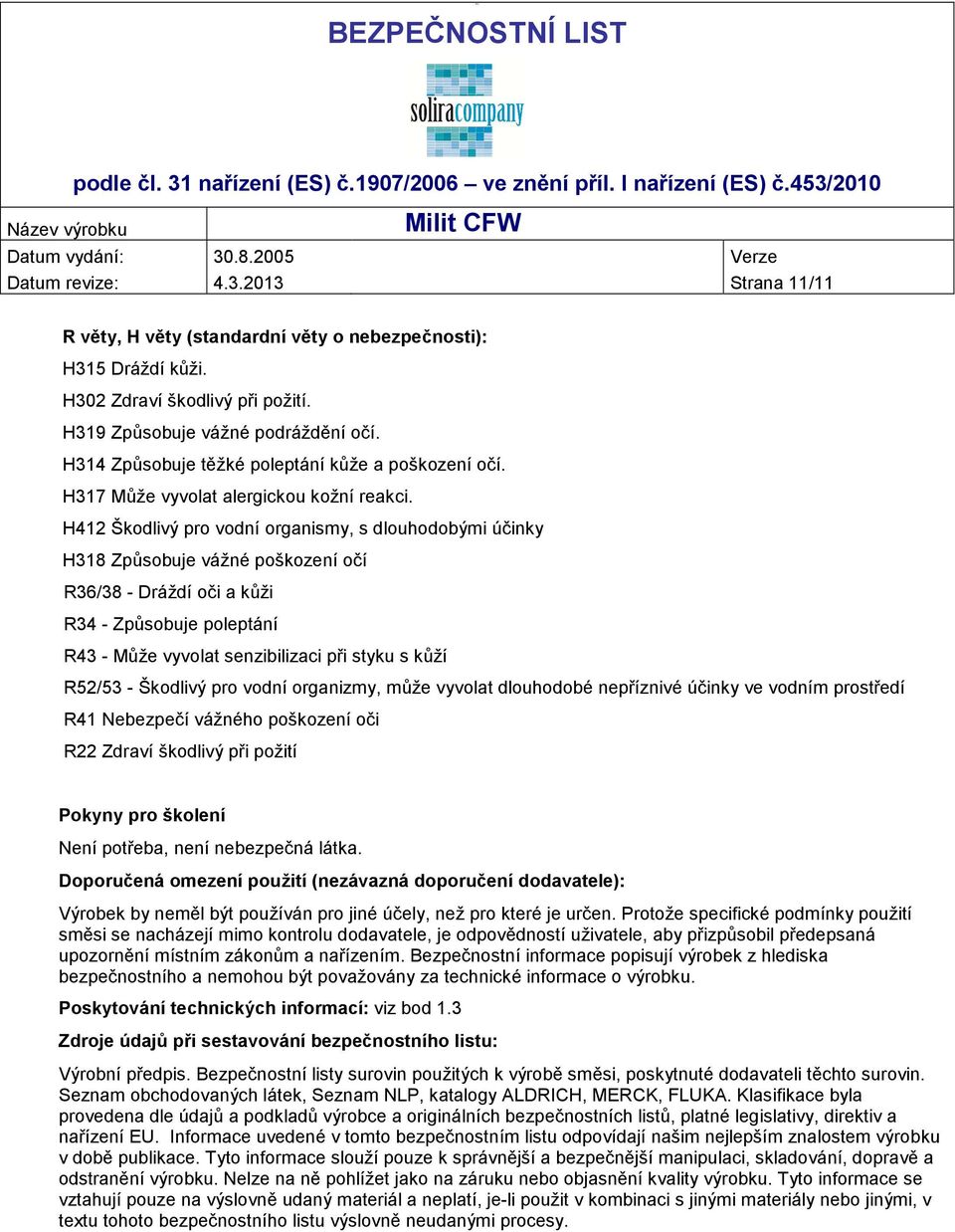 H412 Škodlivý pro vodní organismy, s dlouhodobými účinky H318 Způsobuje vážné poškození očí R36/38 - Dráždí oči a kůži R34 - Způsobuje poleptání R43 - Může vyvolat senzibilizaci při styku s kůží