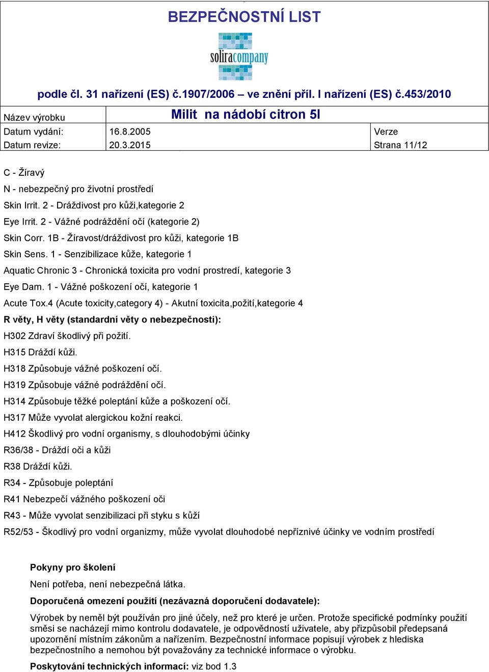 1 - Senzibilizace kůže, kategorie 1 Aquatic Chronic 3 - Chronická toxicita pro vodní prostredí, kategorie 3 Eye Dam. 1 - Vážné poškození očí, kategorie 1 Acute Tox.