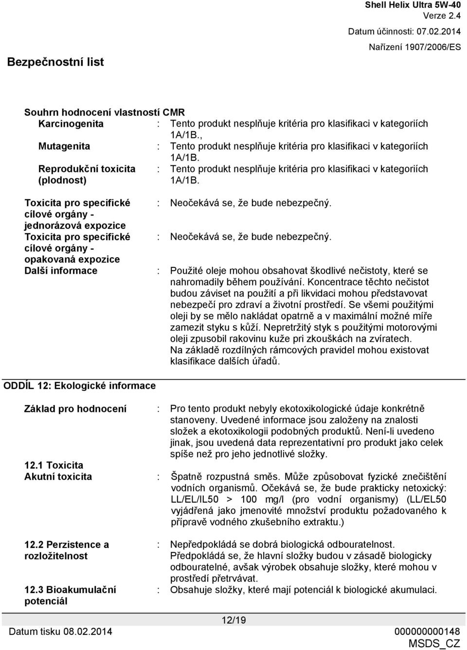 Toxicita pro specifické : Neočekává se, že bude nebezpečný. cílové orgány - jednorázová expozice Toxicita pro specifické : Neočekává se, že bude nebezpečný.