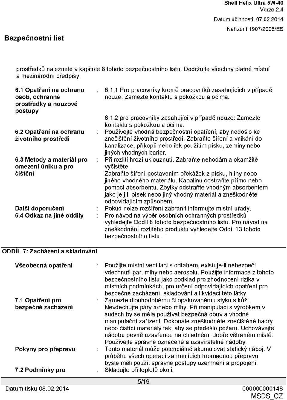 1 Pro pracovníky kromě pracovníků zasahujících v případě nouze: Zamezte kontaktu s pokožkou a očima. 6.1.2 pro pracovníky zasahující v případě nouze: Zamezte kontaktu s pokožkou a očima.