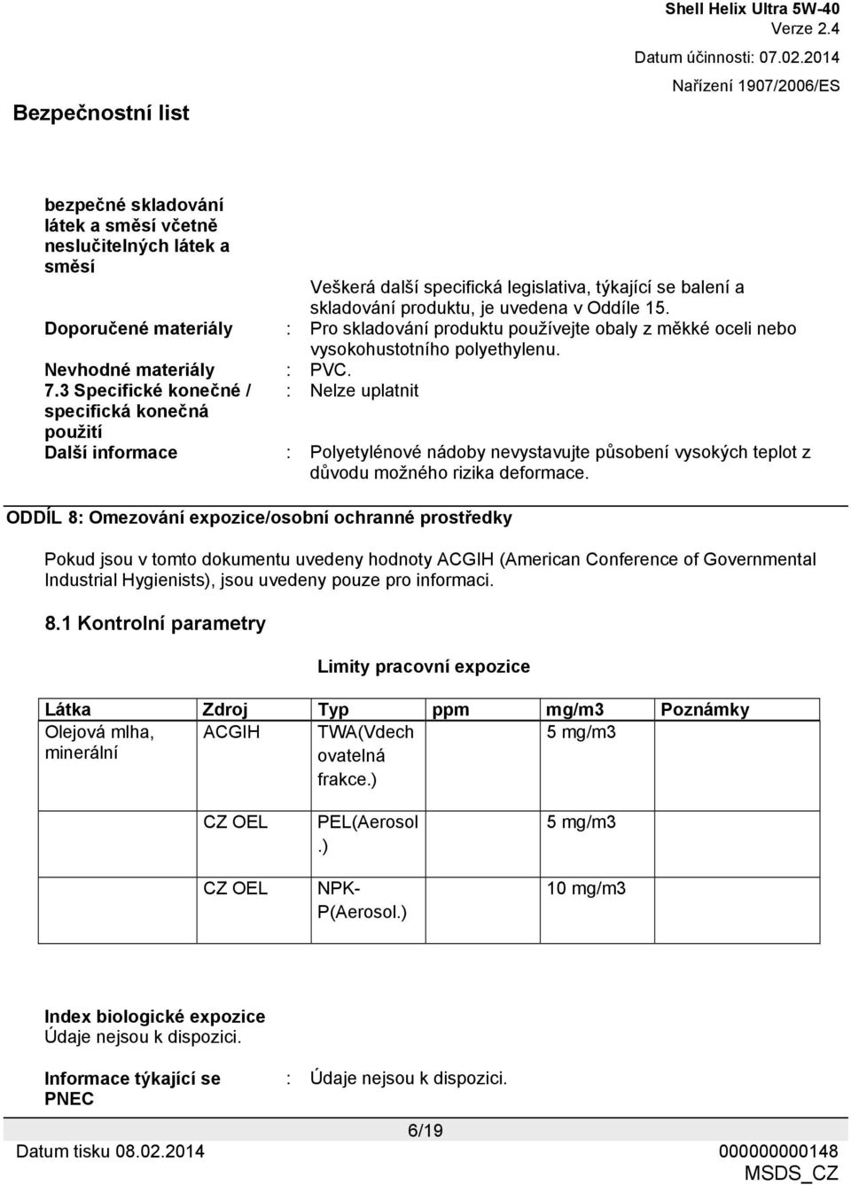 3 Specifické konečné / : Nelze uplatnit specifická konečná použití Další informace : Polyetylénové nádoby nevystavujte působení vysokých teplot z důvodu možného rizika deformace.