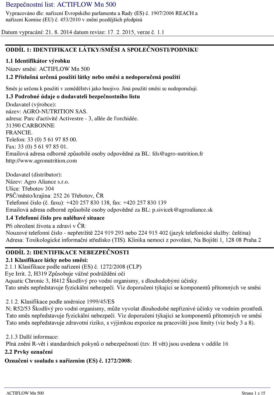 2 Příslušná určená použití látky nebo směsi a nedoporučená použití Směs je určena k použití v zemědělství jako hnojivo. Jiná použití směsi se nedoporučují. 1.