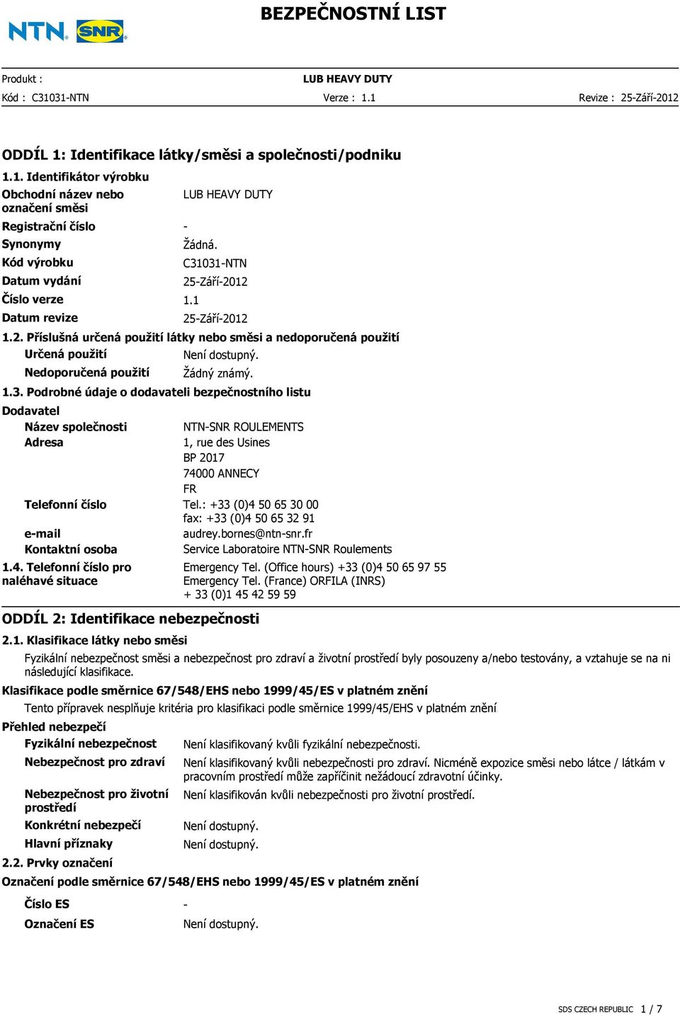 4. Telefonní číslo pro naléhavé situace ODDÍL 2: Identifikace nebezpečnosti 2.1. Klasifikace látky nebo směsi NTNSNR ROULEMENTS 1, rue des Usines BP 2017 74000 ANNECY FR Tel.