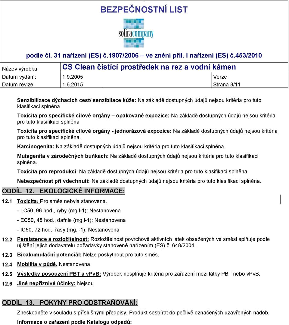 základě dostupných údajů nejsou kritéria pro tuto klasifikaci splněna Toxicita pro specifické cílové orgány - jednorázová expozice: Na základě dostupných údajů nejsou kritéria pro tuto klasifikaci