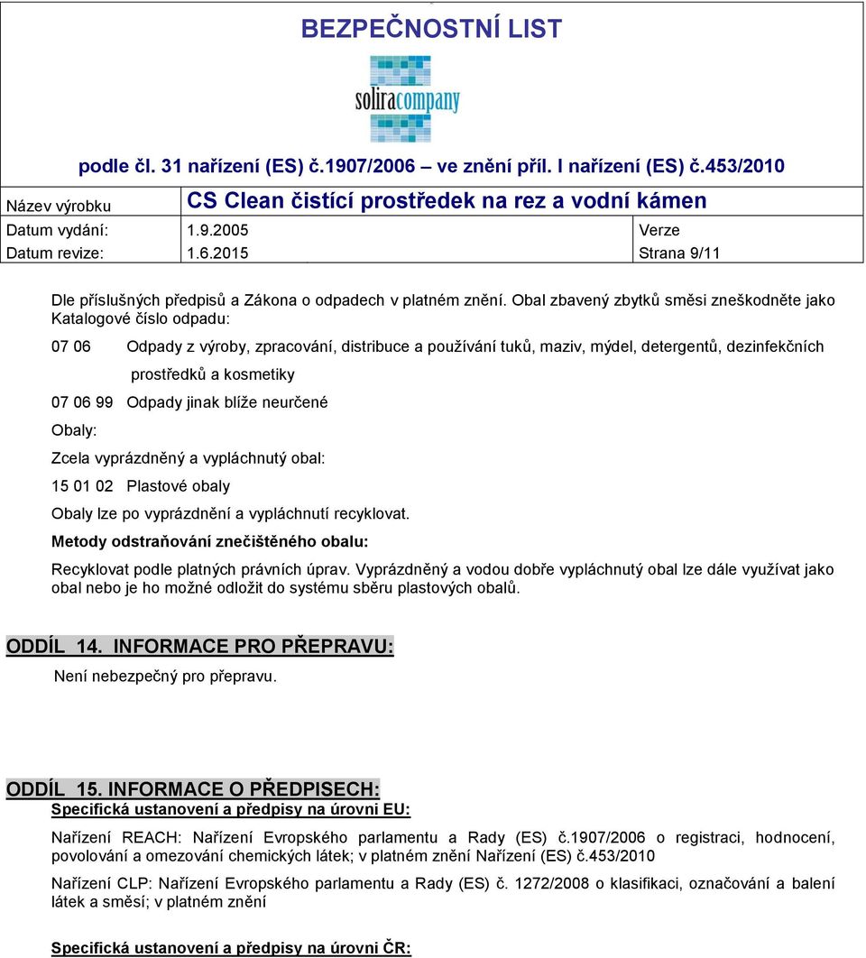 06 99 Odpady jinak blíže neurčené Obaly: Zcela vyprázdněný a vypláchnutý obal: 15 01 02 Plastové obaly Obaly lze po vyprázdnění a vypláchnutí recyklovat.