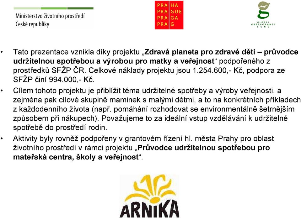 Cílem tohoto projektu je přiblížit téma udržitelné spotřeby a výroby veřejnosti, a zejména pak cílové skupině maminek s malými dětmi, a to na konkrétních příkladech z každodenního života (např.