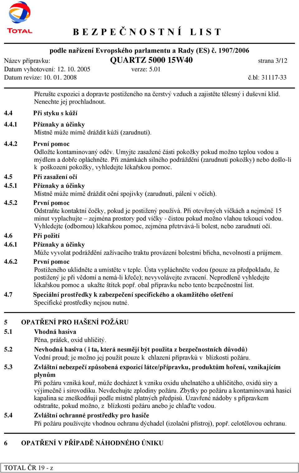 Při známkách silného podráždění (zarudnutí pokožky) nebo došlo-li k poškození pokožky, vyhledejte lékařskou pomoc. 4.5 