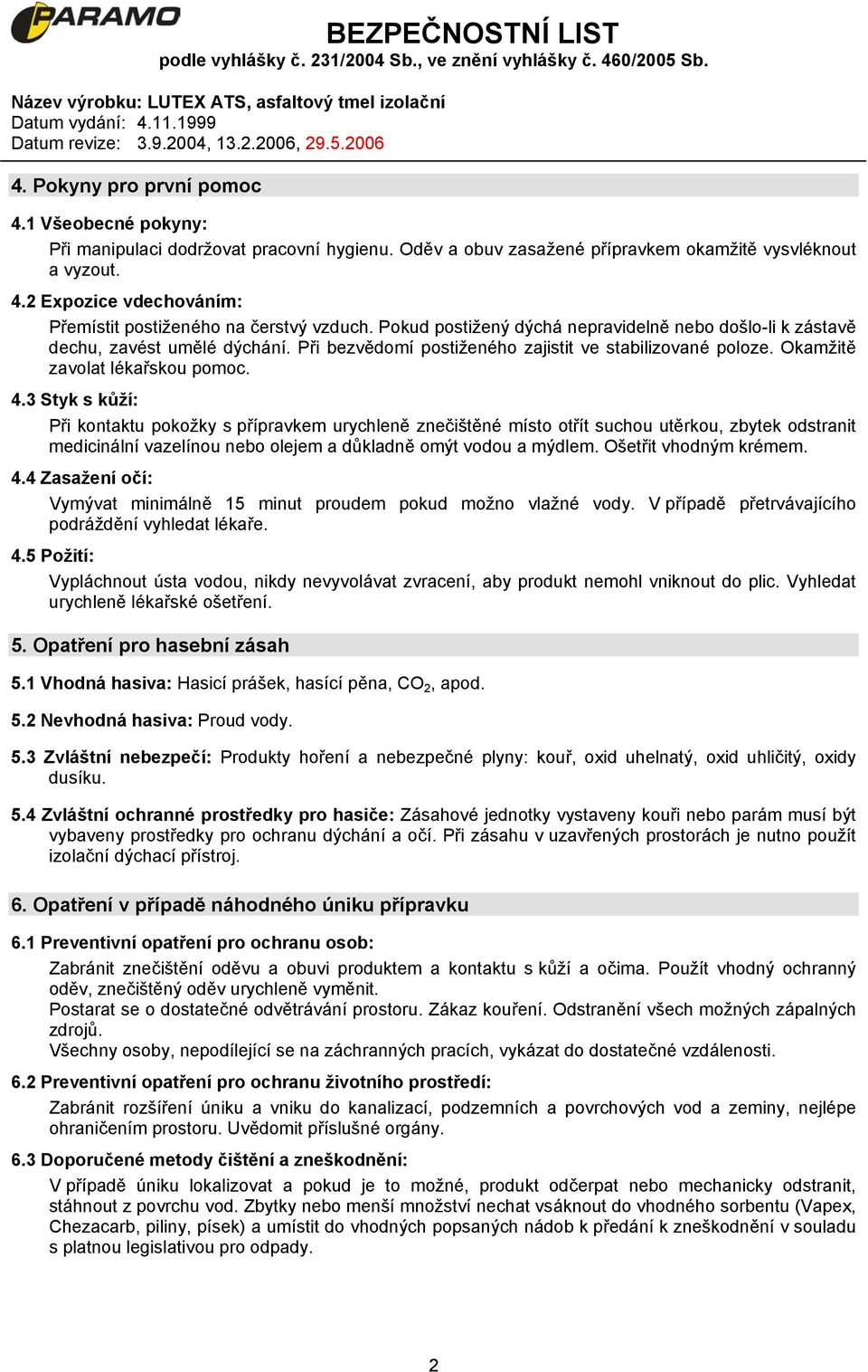 3 Styk s kůží: Při kontaktu pokožky s přípravkem urychleně znečištěné místo otřít suchou utěrkou, zbytek odstranit medicinální vazelínou nebo olejem a důkladně omýt vodou a mýdlem.