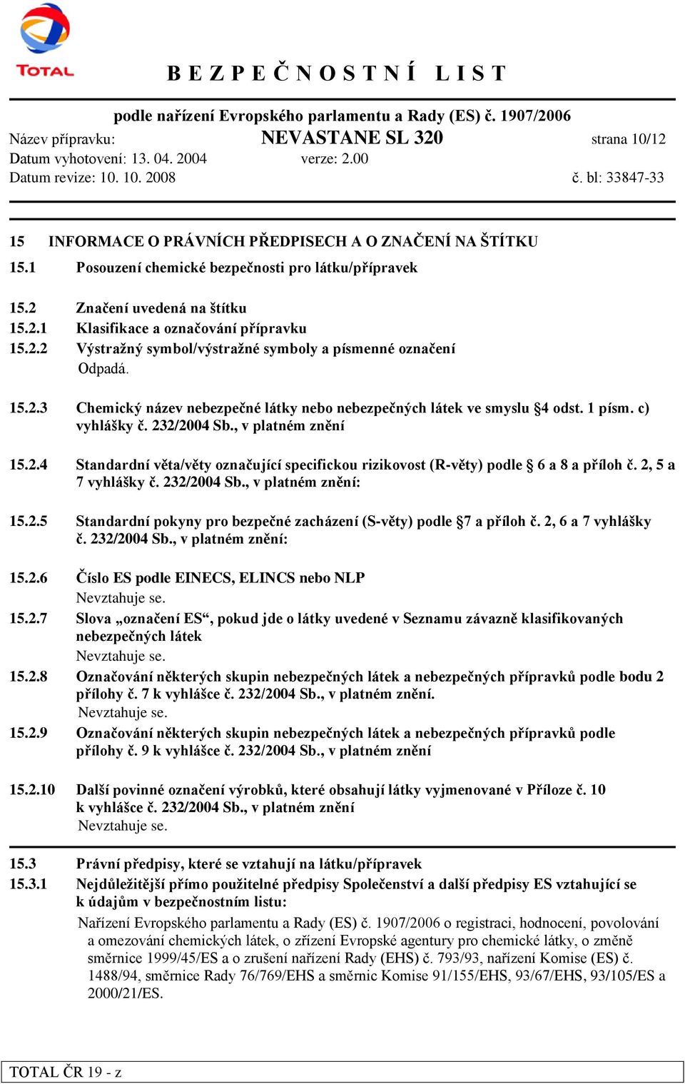 , v platném znění 15.2.4 Standardní věta/věty označující specifickou rizikovost (R-věty) podle 6 a 8 a příloh č. 2, 5 a 7 vyhlášky č. 232/2004 Sb., v platném znění: 15.2.5 Standardní pokyny pro bezpečné zacházení (S-věty) podle 7 a příloh č.