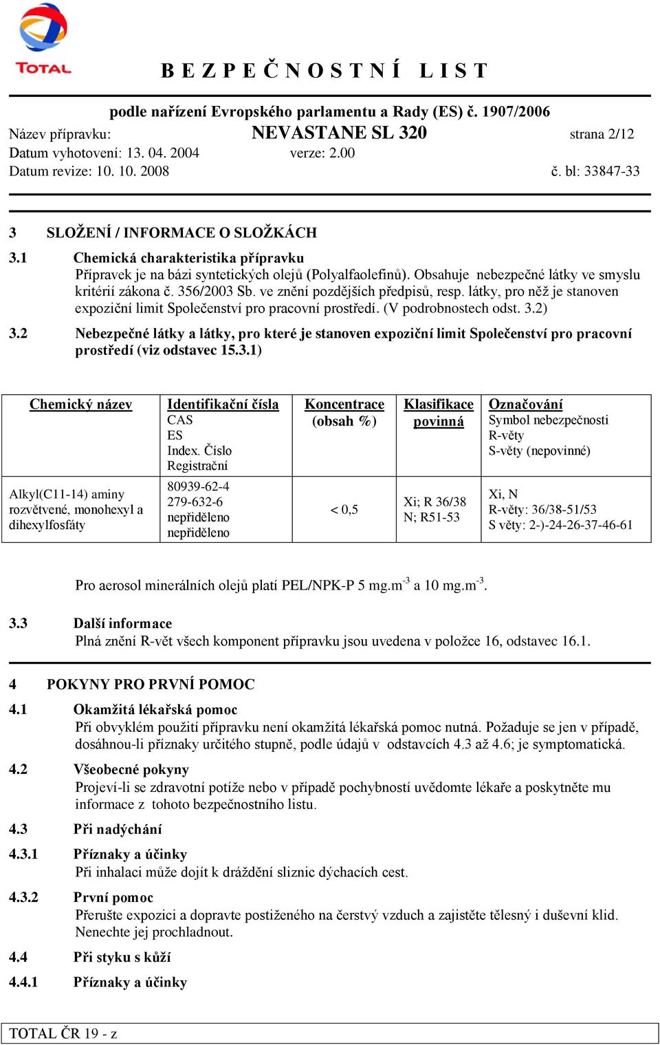 (V podrobnostech odst. 3.2) 3.2 Nebezpečné látky a látky, pro které je stanoven expoziční limit Společenství pro pracovní prostředí (viz odstavec 15.3.1) Chemický název Identifikační čísla CAS ES Index.