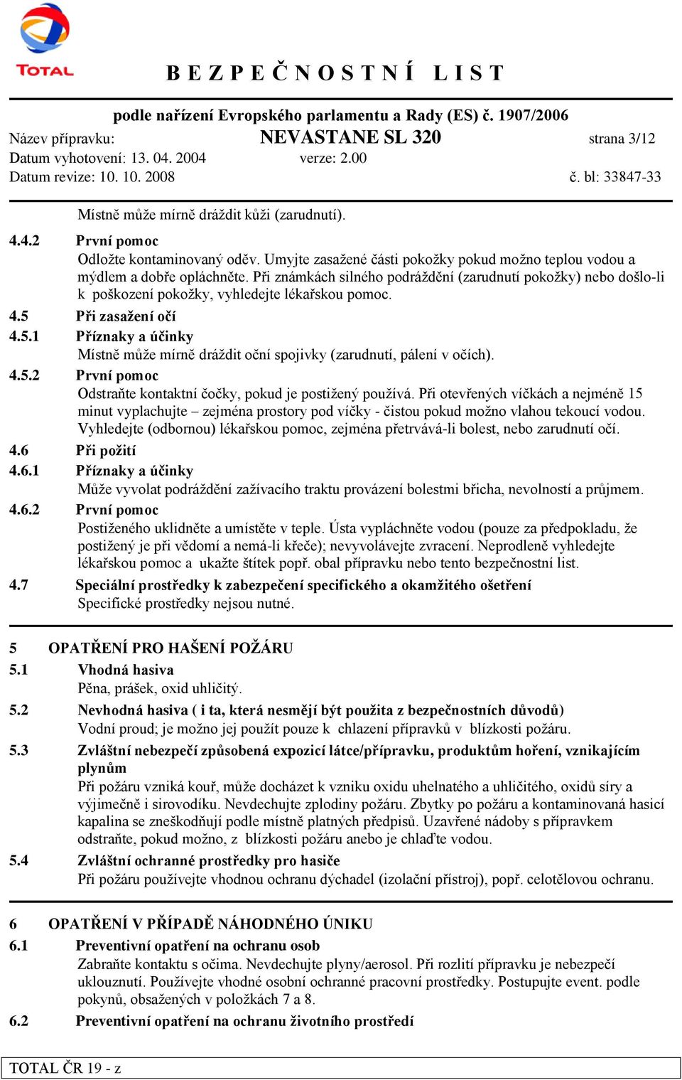 4.5 Při zasaţení očí 4.5.1 Příznaky a účinky Místně může mírně dráždit oční spojivky (zarudnutí, pálení v očích). 4.5.2 První pomoc Odstraňte kontaktní čočky, pokud je postižený používá.