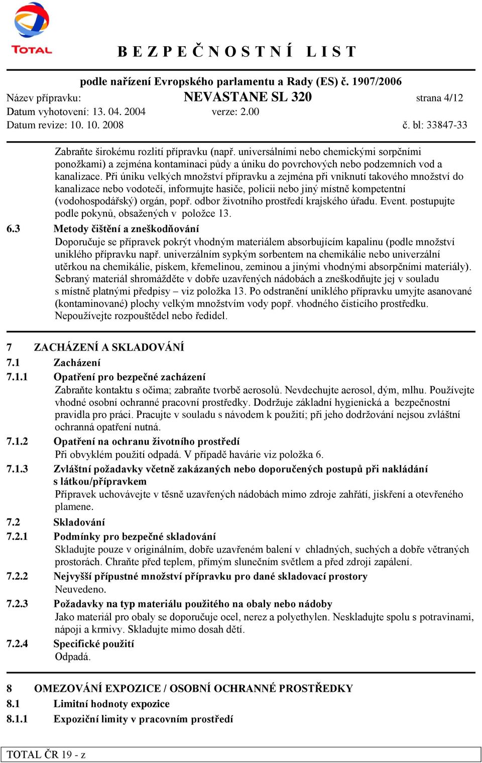 Při úniku velkých množství přípravku a zejména při vniknutí takového množství do kanalizace nebo vodotečí, informujte hasiče, policii nebo jiný místně kompetentní (vodohospodářský) orgán, popř.