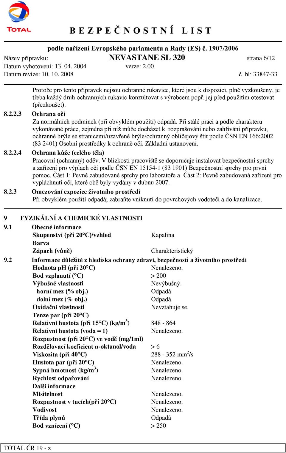 Při stálé práci a podle charakteru vykonávané práce, zejména při níž může docházet k rozprašování nebo zahřívání přípravku, ochranné brýle se stranicemi/uzavřené brýle/ochranný obličejový štít podle