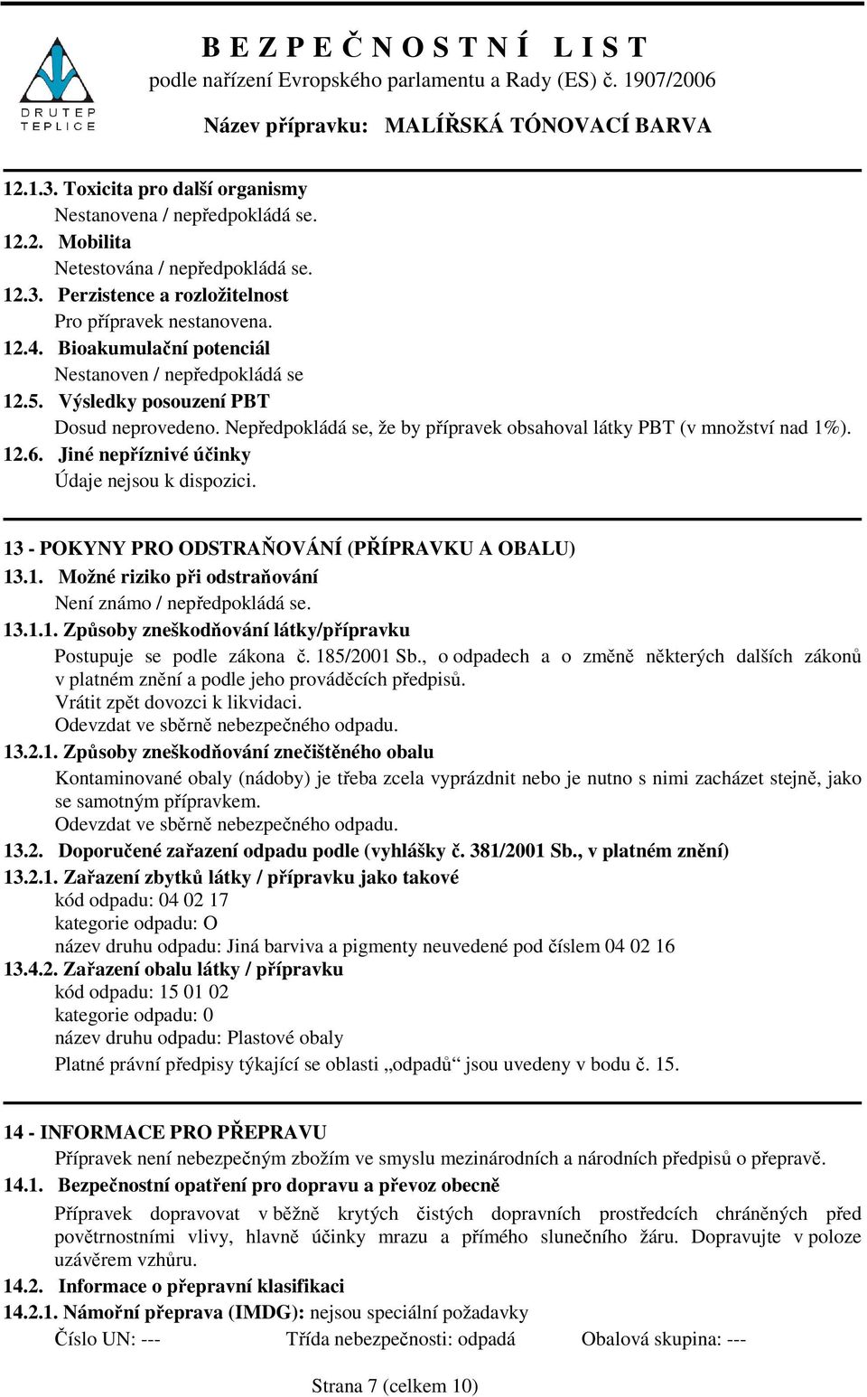 Jiné nepříznivé účinky 13 - POKYNY PRO ODSTRAŇOVÁNÍ (PŘÍPRAVKU A OBALU) 13.1. Možné riziko při odstraňování Není známo / nepředpokládá se. 13.1.1. Způsoby zneškodňování látky/přípravku Postupuje se podle zákona č.